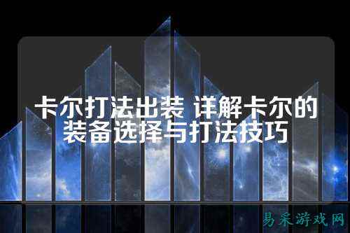 卡尔打法出装 详解卡尔的装备选择与打法技巧