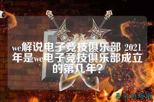 we解说电子竞技俱乐部 2021年是we电子竞技俱乐部成立的第几年?