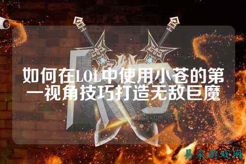 如何在LOL中使用小苍的第一视角技巧打造无敌巨魔