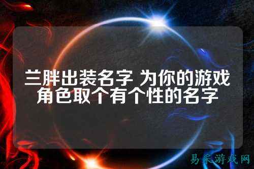 兰胖出装名字 为你的游戏角色取个有个性的名字