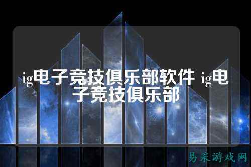 ig电子竞技俱乐部软件 ig电子竞技俱乐部