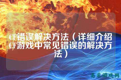 CF错误解决方法(详细介绍CF游戏中常见错误的解决方法)