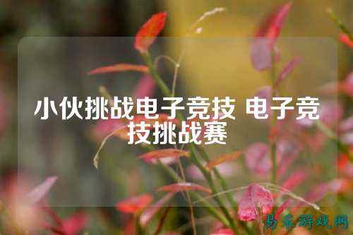 小伙挑战电子竞技 电子竞技挑战赛