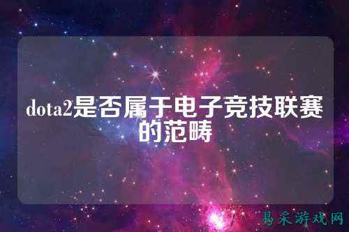 dota2是否属于电子竞技联赛的范畴