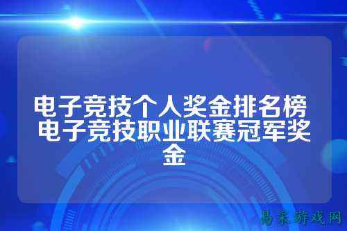 电子竞技个人奖金排名榜 电子竞技职业联赛冠军奖金