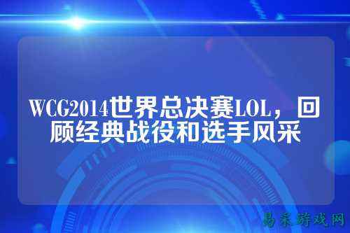 WCG2014世界总决赛LOL,回顾经典战役和选手风采