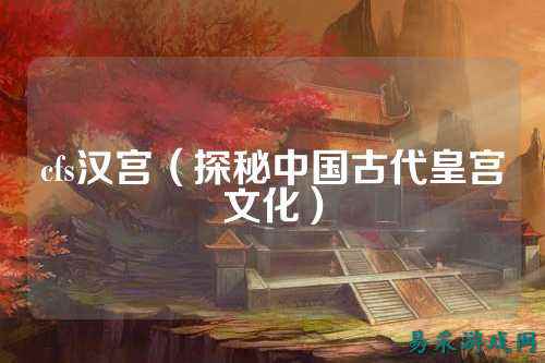 cfs汉宫(探秘中国古代皇宫文化)
