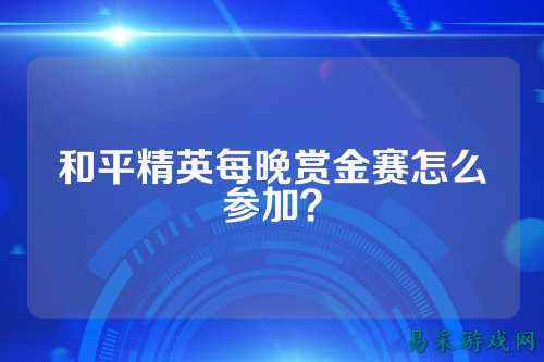 和平精英每晚赏金赛怎么参加?