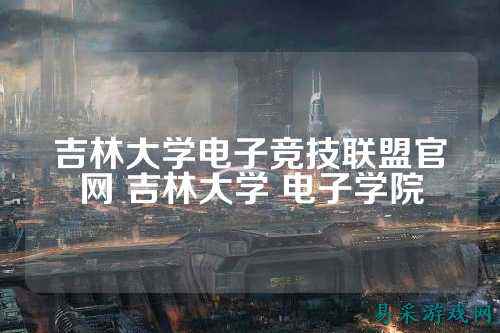 吉林大学电子竞技联盟官网 吉林大学 电子学院
