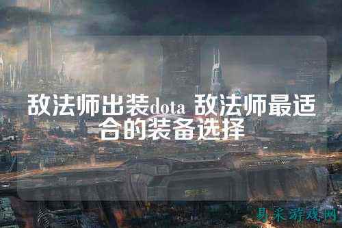 敌法师出装dota 敌法师最适合的装备选择