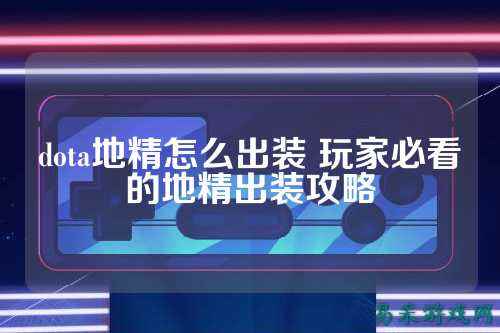 dota地精怎么出装 玩家必看的地精出装攻略