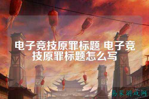 电子竞技原罪标题 电子竞技原罪标题怎么写