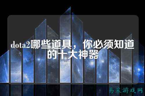 dota2哪些道具,你必须知道的十大神器