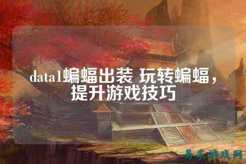 data1蝙蝠出装 玩转蝙蝠，提升游戏技巧