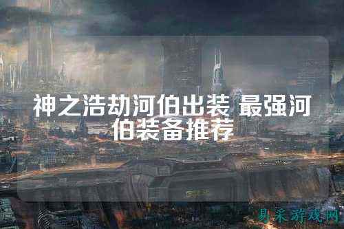 神之浩劫河伯出装 最强河伯装备推荐