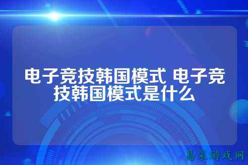 电子竞技韩国模式 电子竞技韩国模式是什么