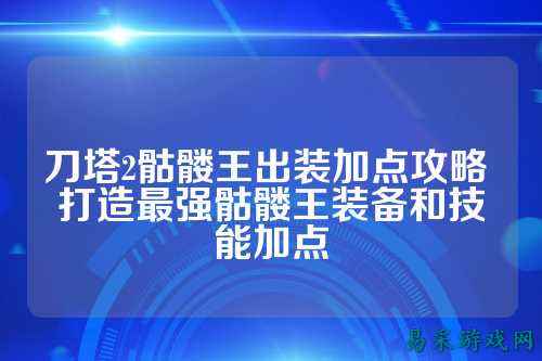 刀塔2骷髅王出装加点攻略 打造最强骷髅王装备和技能加点