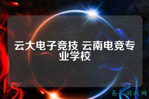 云大电子竞技 云南电竞专业学校