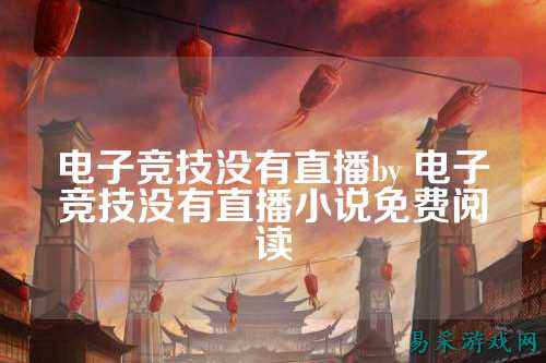 电子竞技没有直播by 电子竞技没有直播小说免费阅读
