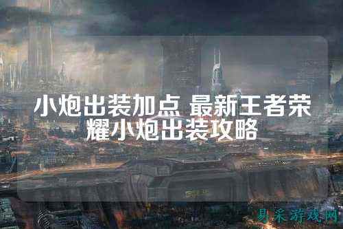 小炮出装加点 最新王者荣耀小炮出装攻略