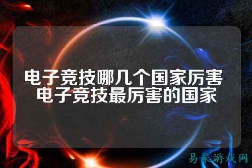 电子竞技哪几个国家厉害 电子竞技最厉害的国家