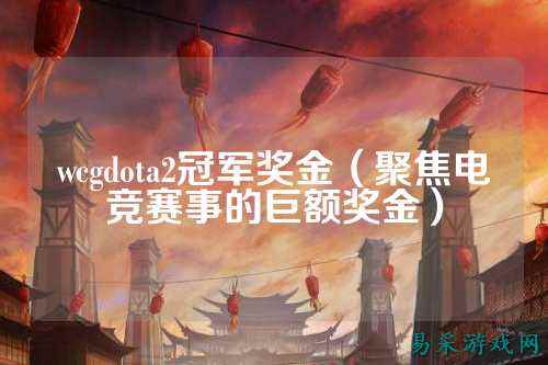 wcgdota2冠军奖金（聚焦电竞赛事的巨额奖金）