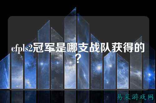 cfpls2冠军是哪支战队获得的？