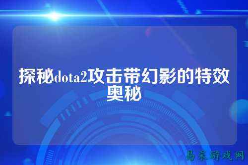 探秘dota2攻击带幻影的特效奥秘