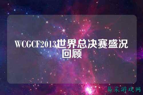WCGCF2013世界总决赛盛况回顾