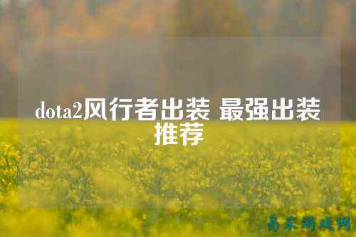 dota2风行者出装 最强出装推荐