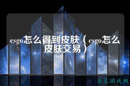 csgo怎么得到皮肤（csgo怎么皮肤交易）
