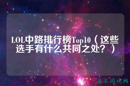 LOL中路排行榜Top10（这些选手有什么共同之处？）