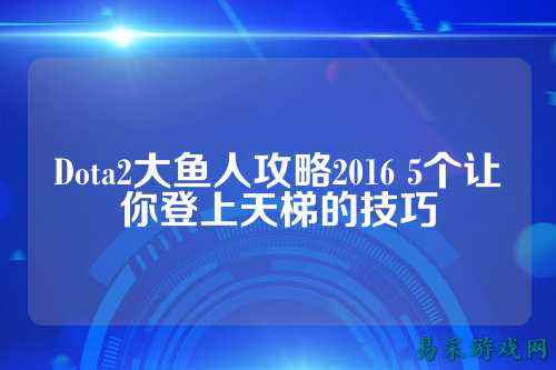 Dota2大鱼人攻略2016 5个让你登上天梯的技巧