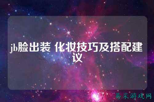 jb脸出装 化妆技巧及搭配建议