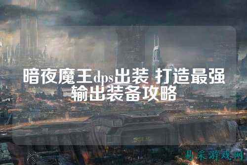 暗夜魔王dps出装 打造最强输出装备攻略