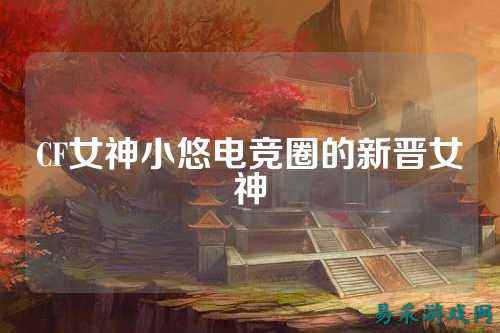 CF女神小悠电竞圈的新晋女神