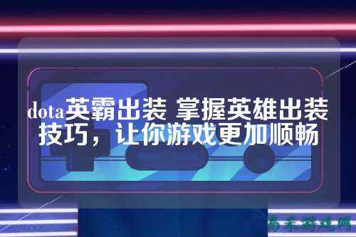 dota英霸出装 掌握英雄出装技巧，让你游戏更加顺畅