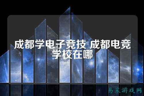 成都学电子竞技 成都电竞学校在哪