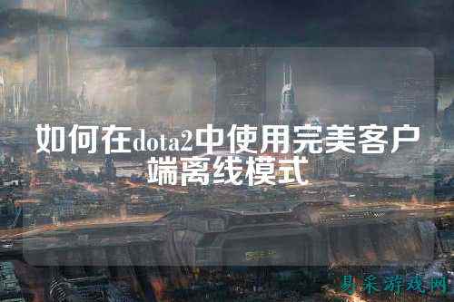 如何在dota2中使用完美客户端离线模式