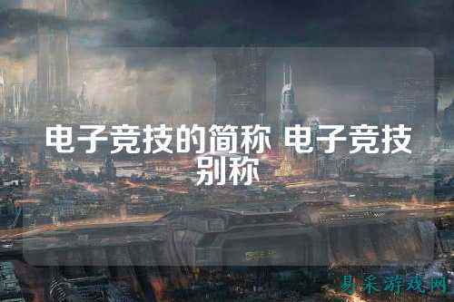 电子竞技的简称 电子竞技别称