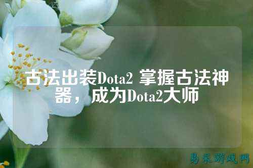 古法出装Dota2 掌握古法神器，成为Dota2大师