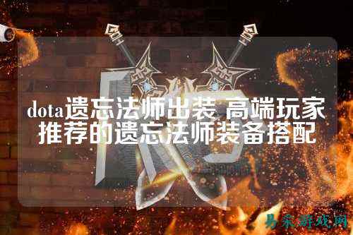 dota遗忘法师出装 高端玩家推荐的遗忘法师装备搭配