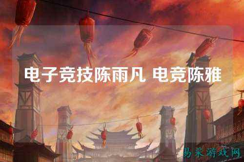 电子竞技陈雨凡 电竞陈雅