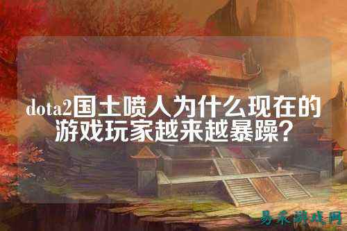 dota2国土喷人为什么现在的游戏玩家越来越暴躁？
