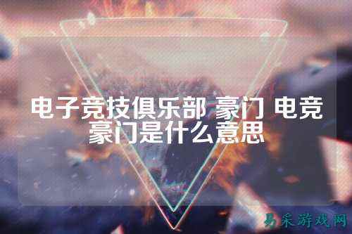 电子竞技俱乐部 豪门 电竞豪门是什么意思