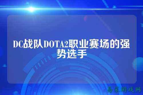 DC战队DOTA2职业赛场的强势选手