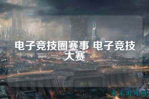 电子竞技圈赛事 电子竞技大赛