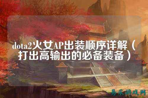 dota2火女AP出装顺序详解（打出高输出的必备装备）