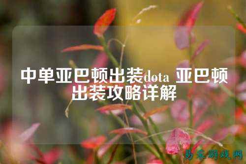 中单亚巴顿出装dota 亚巴顿出装攻略详解