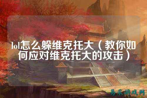 lol怎么躲维克托大(教你如何应对维克托大的攻击)